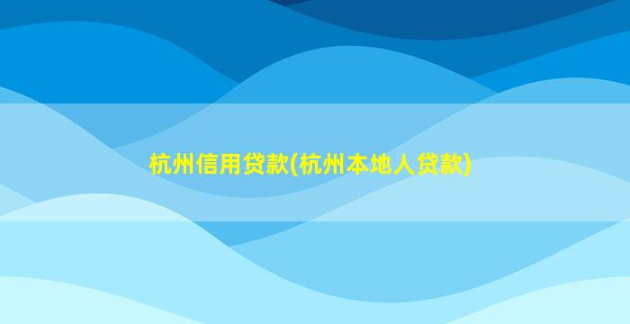 杭州信用贷款(杭州本地人贷款)