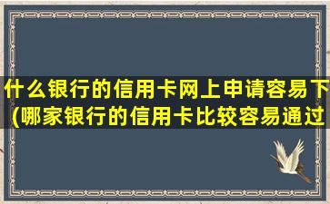 什么银行的信用卡网上申请容易下(哪家银行的信用卡比较容易通过)