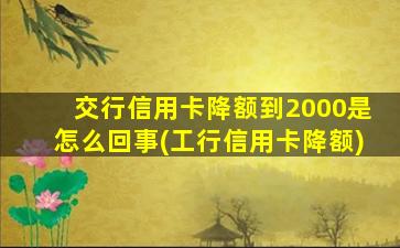 交行信用卡降额到2000是怎么回事(工行信用卡降额)