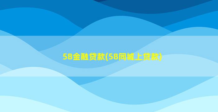 58金融贷款(58同城上贷款)