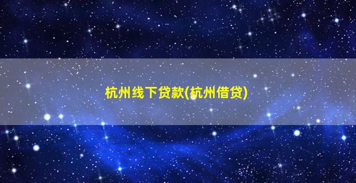 杭州线下贷款(杭州借贷)