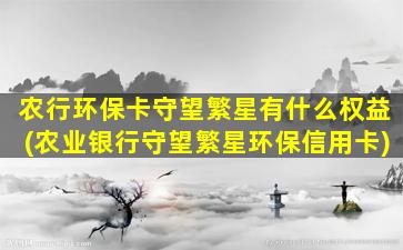 农行环保卡守望繁星有什么权益(农业银行守望繁星环保信用卡)