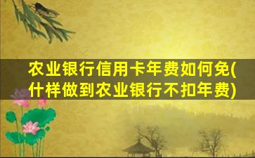 农业银行信用卡年费如何免(什样做到农业银行不扣年费)