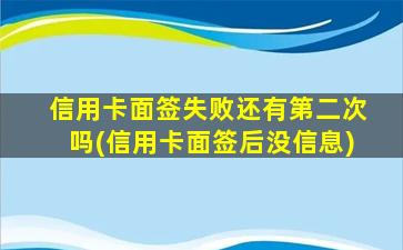 信用卡面签失败还有第二次吗(信用卡面签后没信息)