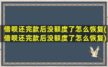 借呗还完款后没额度了怎么恢复(借呗还完款后没额度了怎么恢复)