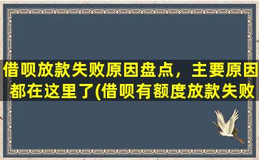 借呗放款失败原因盘点，主要原因都在这里了(借呗有额度放款失败是什么原因)