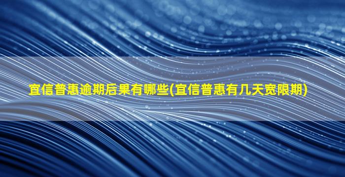 宜信普惠逾期后果有哪些(宜信普惠有几天宽限期)