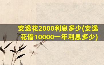 安逸花2000利息多少(安逸花借10000一年利息多少)