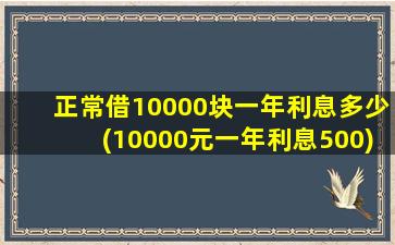 正常借10000块一年利息多少(10000元一年利息500)