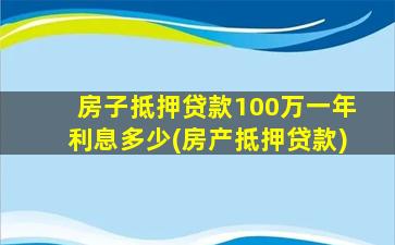 房子抵押贷款100万一年利息多少(房产抵押贷款)