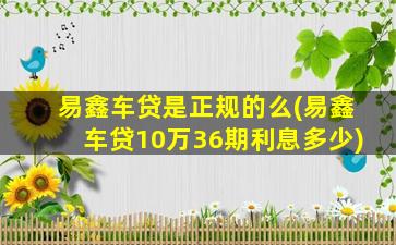 易鑫车贷是正规的么(易鑫车贷10万36期利息多少)