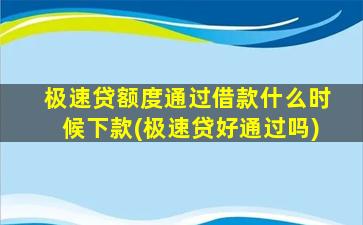 极速贷额度通过借款什么时候下款(极速贷好通过吗)