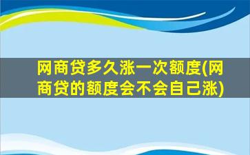 网商贷多久涨一次额度(网商贷的额度会不会自己涨)