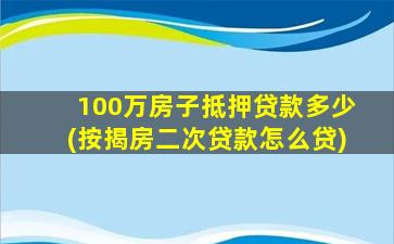 100万房子抵押贷款多少(按揭房二次贷款怎么贷)