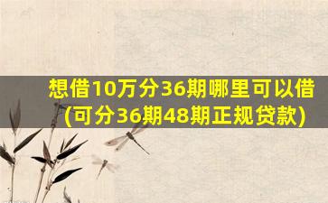 想借10万分36期哪里可以借(可分36期48期正规贷款)