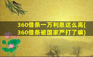 360借条一万利息这么高(360借条被国家严打了嘛)