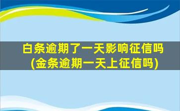 白条逾期了一天影响征信吗(金条逾期一天上征信吗)