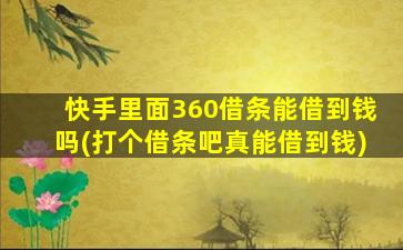 快手里面360借条能借到钱吗(打个借条吧真能借到钱)