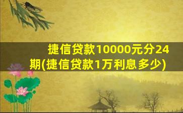 捷信贷款10000元分24期(捷信贷款1万利息多少)