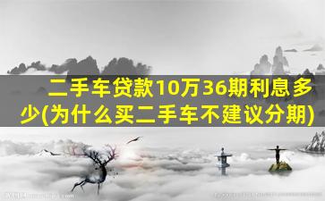 二手车贷款10万36期利息多少(为什么买二手车不建议分期)