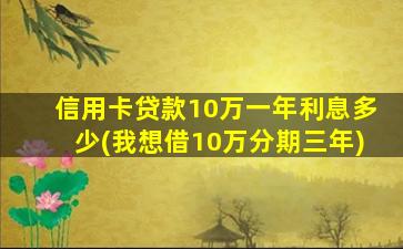 信用卡贷款10万一年利息多少(我想借10万分期三年)