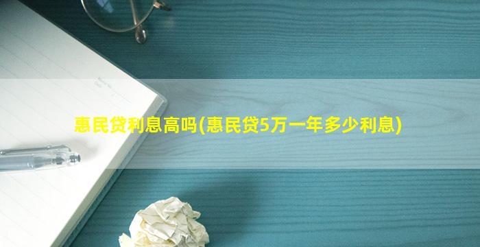 惠民贷利息高吗(惠民贷5万一年多少利息)