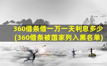 360借条借一万一天利息多少(360借条被国家列入黑名单)