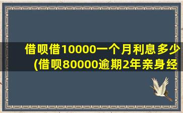 借呗借10000一个月利息多少(借呗80000逾期2年亲身经历)