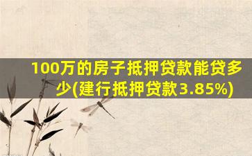 100万的房子抵押贷款能贷多少(建行抵押贷款3.85%)