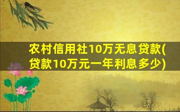 农村信用社10万无息贷款(贷款10万元一年利息多少)