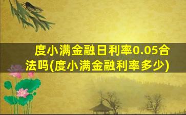 度小满金融日利率0.05合法吗(度小满金融利率多少)