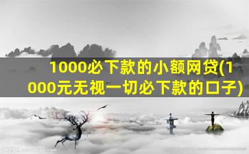 1000必下款的小额网贷(1000元无视一切必下款的口子)