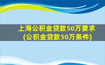 上海公积金贷款50万要求(公积金贷款50万条件)