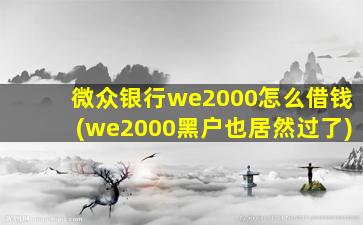 微众银行we2000怎么借钱(we2000黑户也居然过了)