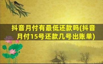 抖音月付有最低还款吗(抖音月付15号还款几号出账单)