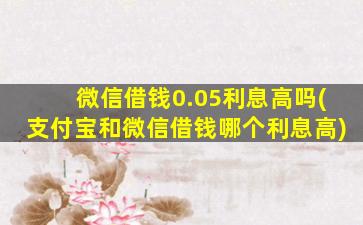 微信借钱0.05利息高吗(支付宝和微信借钱哪个利息高)