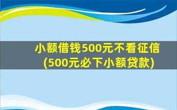 小额借钱500元不看征信(500元必下小额贷款)