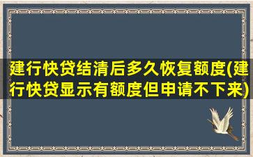 建行快贷结清后多久恢复额度(建行快贷显示有额度但申请不下来)