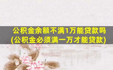 公积金余额不满1万能贷款吗(公积金必须满一万才能贷款)