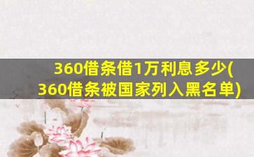 360借条借1万利息多少(360借条被国家列入黑名单)