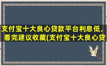 支付宝十大良心贷款平台利息低，看完建议收藏(支付宝十大良心贷款平台利息低,看完建议收藏)