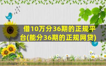 借10万分36期的正规平台(能分36期的正规网贷)