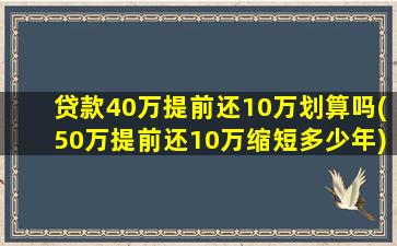 贷款40万提前还10万划算吗(50万提前还10万缩短多少年)