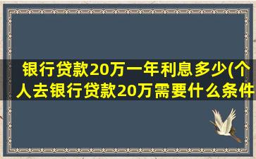 银行贷款20万一年利息多少(个人去银行贷款20万需要什么条件)