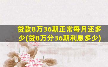 贷款8万36期正常每月还多少(贷8万分36期利息多少)