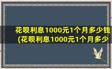 花呗利息1000元1个月多少钱(花呗利息1000元1个月多少钱)