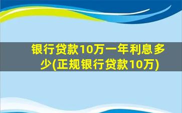 银行贷款10万一年利息多少(正规银行贷款10万)