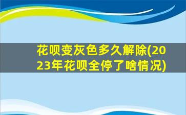 花呗变灰色多久解除(2023年花呗全停了啥情况)