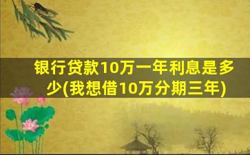 银行贷款10万一年利息是多少(我想借10万分期三年)