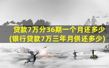 贷款7万分36期一个月还多少(银行贷款7万三年月供还多少)